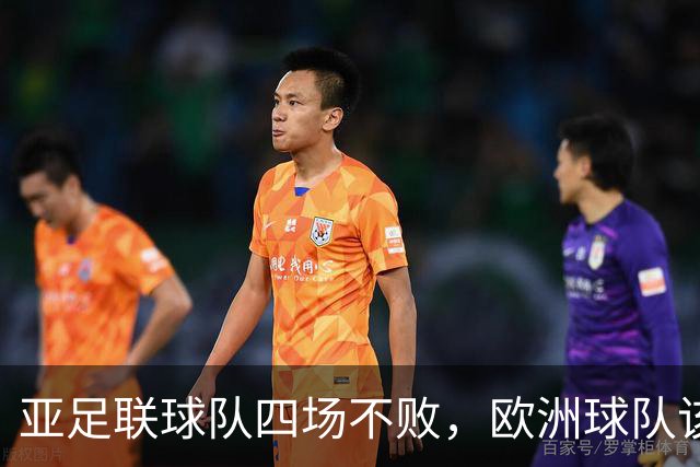 亚足联球队四场不败，欧洲球队该慌了？
